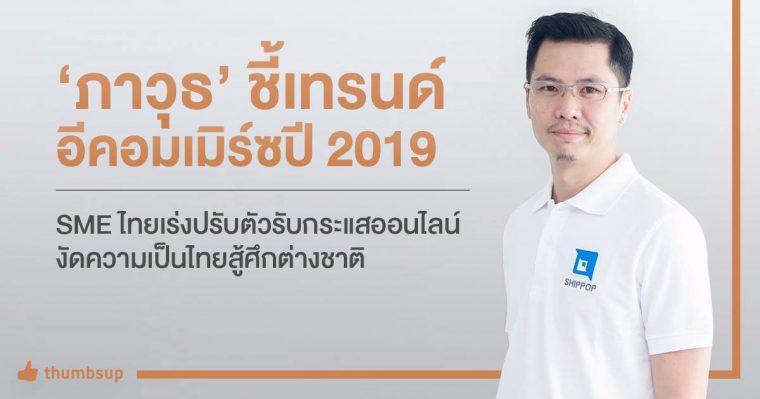 เรื่องนี้ต้องรู้ “ภาวุธ” ชี้เทรนด์อีคอมเมิร์ซปี 2019 SME ไทยควรเร่งปรับตัวรับกระแสออนไลน์ งัดความเป็นไทยสู้