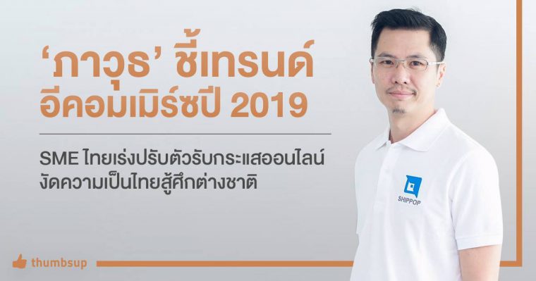 “ภาวุธ” ชี้ตลาดอีคอมเมิร์ซปี 2019 SME ไทยควรเร่งปรับตัวรับกระแสออนไลน์ งัดความเป็นไทยสู้